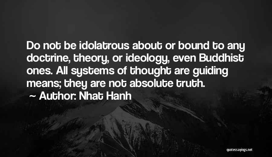 Nhat Hanh Quotes: Do Not Be Idolatrous About Or Bound To Any Doctrine, Theory, Or Ideology, Even Buddhist Ones. All Systems Of Thought