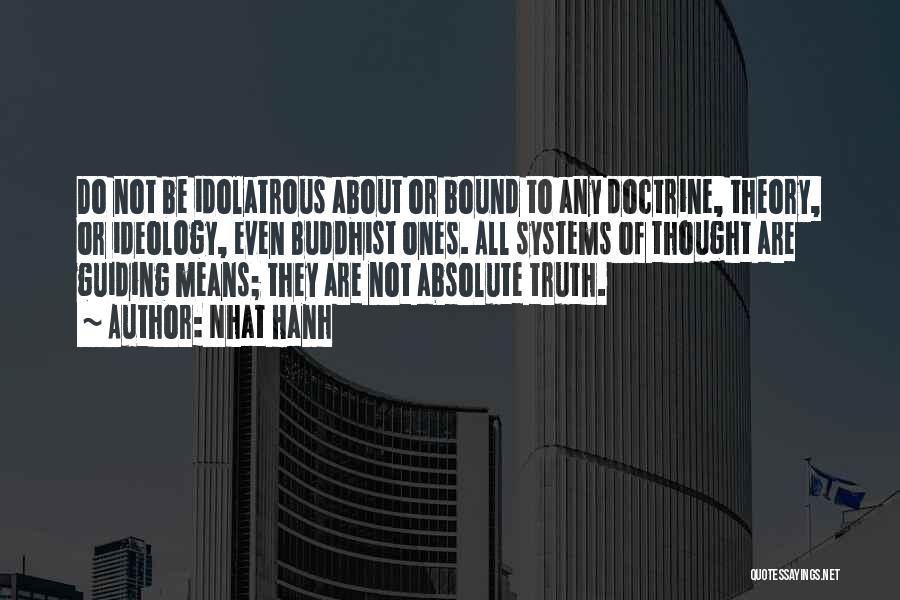 Nhat Hanh Quotes: Do Not Be Idolatrous About Or Bound To Any Doctrine, Theory, Or Ideology, Even Buddhist Ones. All Systems Of Thought