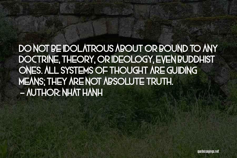 Nhat Hanh Quotes: Do Not Be Idolatrous About Or Bound To Any Doctrine, Theory, Or Ideology, Even Buddhist Ones. All Systems Of Thought