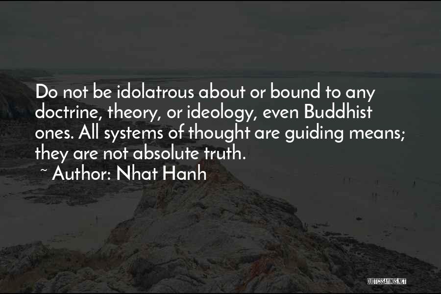 Nhat Hanh Quotes: Do Not Be Idolatrous About Or Bound To Any Doctrine, Theory, Or Ideology, Even Buddhist Ones. All Systems Of Thought