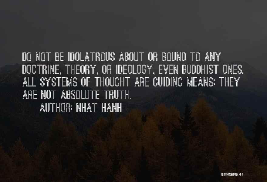 Nhat Hanh Quotes: Do Not Be Idolatrous About Or Bound To Any Doctrine, Theory, Or Ideology, Even Buddhist Ones. All Systems Of Thought