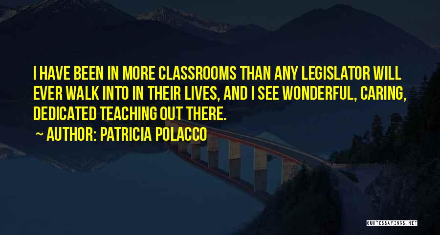 Patricia Polacco Quotes: I Have Been In More Classrooms Than Any Legislator Will Ever Walk Into In Their Lives, And I See Wonderful,