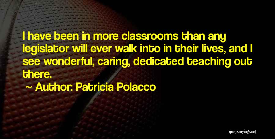 Patricia Polacco Quotes: I Have Been In More Classrooms Than Any Legislator Will Ever Walk Into In Their Lives, And I See Wonderful,