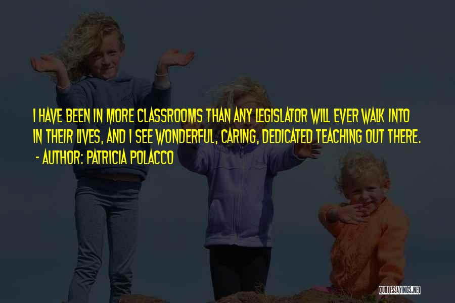 Patricia Polacco Quotes: I Have Been In More Classrooms Than Any Legislator Will Ever Walk Into In Their Lives, And I See Wonderful,