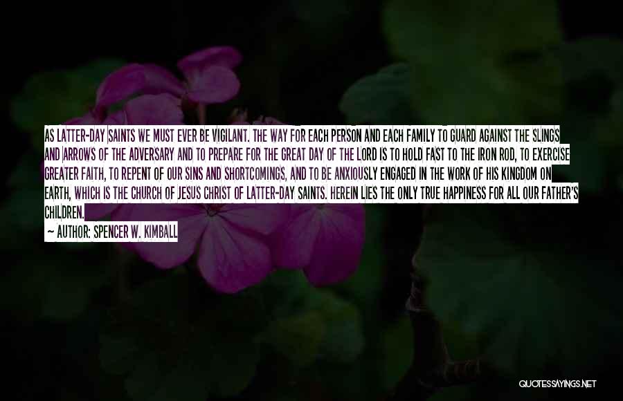 Spencer W. Kimball Quotes: As Latter-day Saints We Must Ever Be Vigilant. The Way For Each Person And Each Family To Guard Against The