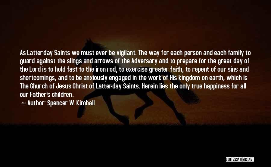 Spencer W. Kimball Quotes: As Latter-day Saints We Must Ever Be Vigilant. The Way For Each Person And Each Family To Guard Against The