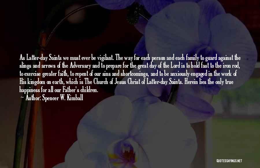 Spencer W. Kimball Quotes: As Latter-day Saints We Must Ever Be Vigilant. The Way For Each Person And Each Family To Guard Against The