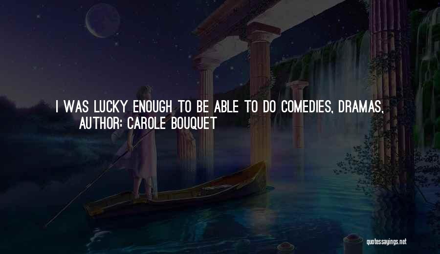 Carole Bouquet Quotes: I Was Lucky Enough To Be Able To Do Comedies, Dramas, Completely Different Parts. At The Beginning, When You Start