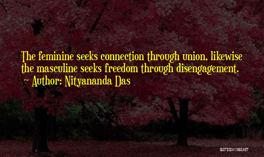 Nityananda Das Quotes: The Feminine Seeks Connection Through Union, Likewise The Masculine Seeks Freedom Through Disengagement.