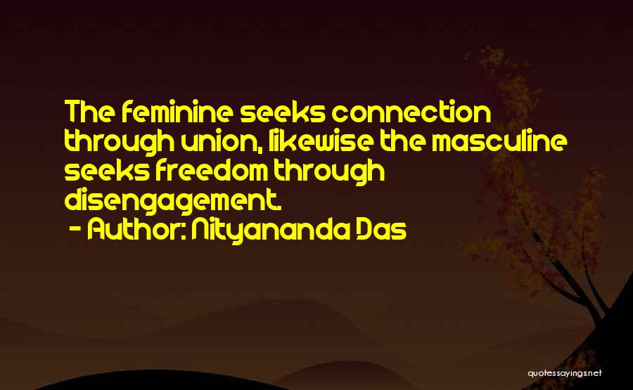 Nityananda Das Quotes: The Feminine Seeks Connection Through Union, Likewise The Masculine Seeks Freedom Through Disengagement.