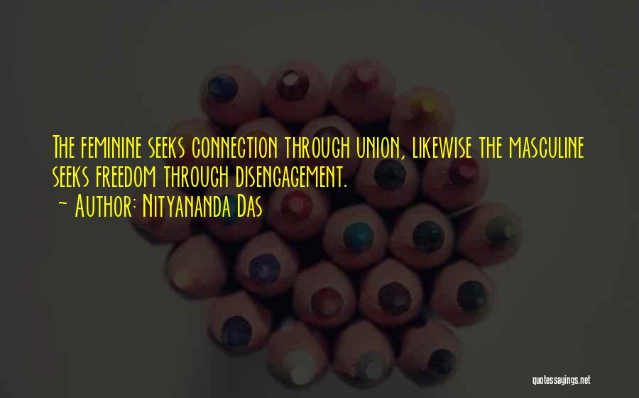 Nityananda Das Quotes: The Feminine Seeks Connection Through Union, Likewise The Masculine Seeks Freedom Through Disengagement.