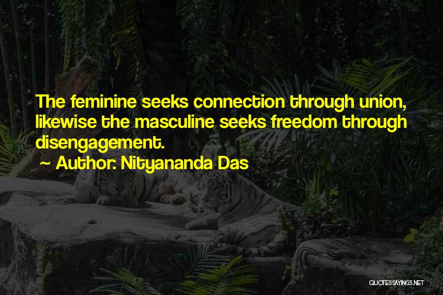 Nityananda Das Quotes: The Feminine Seeks Connection Through Union, Likewise The Masculine Seeks Freedom Through Disengagement.