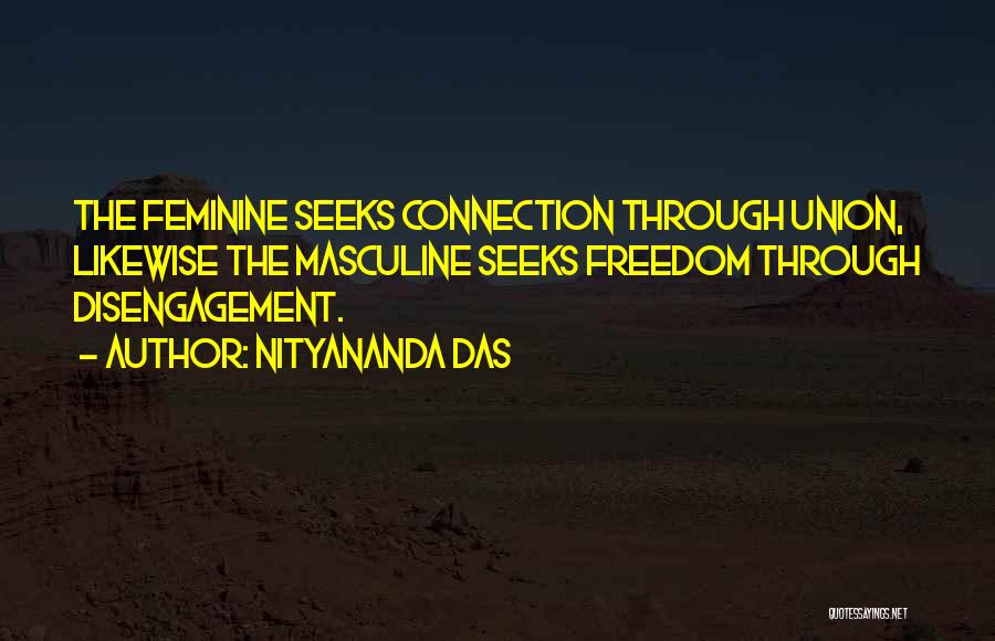 Nityananda Das Quotes: The Feminine Seeks Connection Through Union, Likewise The Masculine Seeks Freedom Through Disengagement.