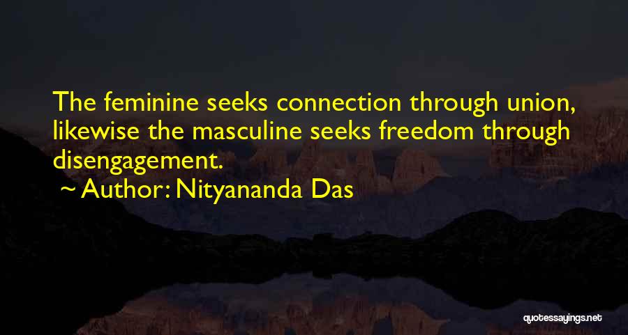Nityananda Das Quotes: The Feminine Seeks Connection Through Union, Likewise The Masculine Seeks Freedom Through Disengagement.