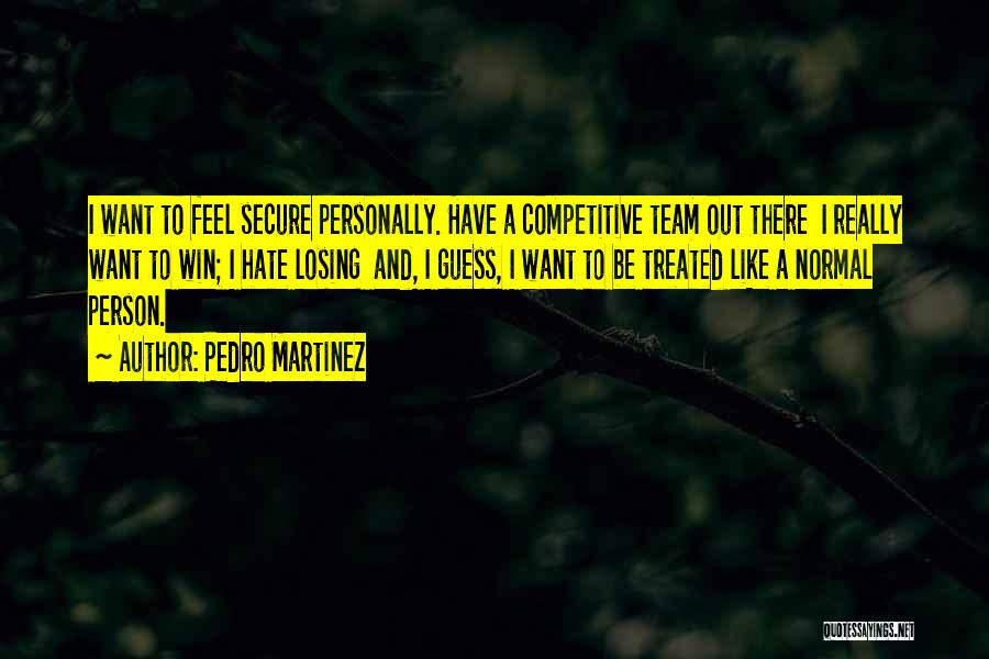 Pedro Martinez Quotes: I Want To Feel Secure Personally. Have A Competitive Team Out There I Really Want To Win; I Hate Losing