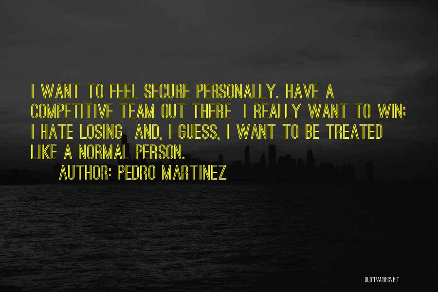 Pedro Martinez Quotes: I Want To Feel Secure Personally. Have A Competitive Team Out There I Really Want To Win; I Hate Losing