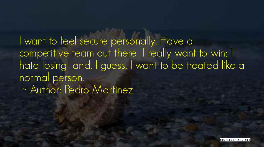 Pedro Martinez Quotes: I Want To Feel Secure Personally. Have A Competitive Team Out There I Really Want To Win; I Hate Losing