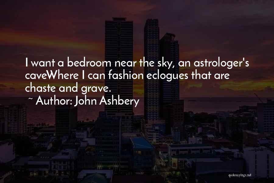 John Ashbery Quotes: I Want A Bedroom Near The Sky, An Astrologer's Cavewhere I Can Fashion Eclogues That Are Chaste And Grave.