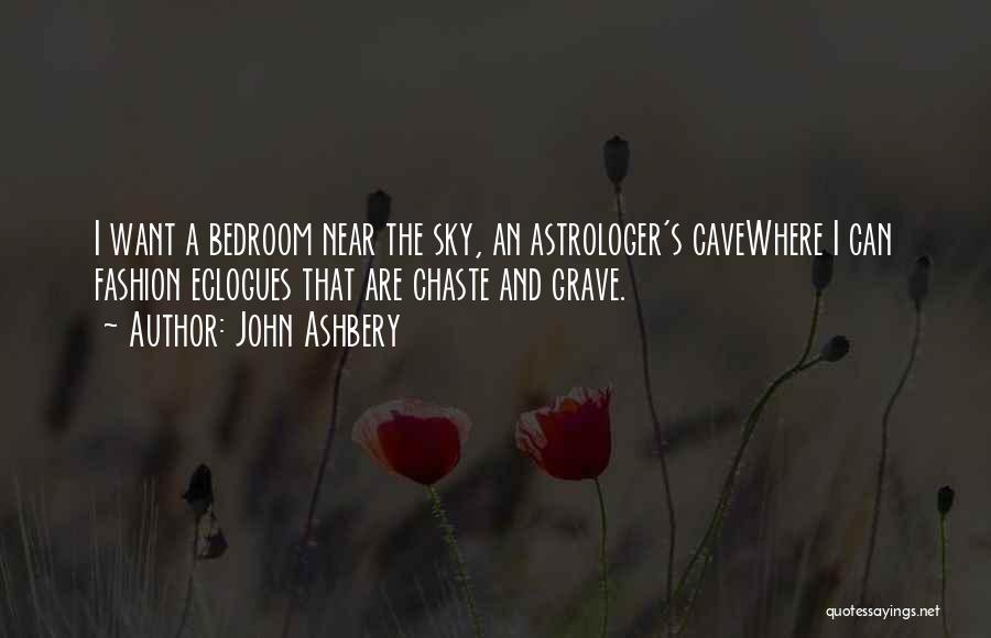 John Ashbery Quotes: I Want A Bedroom Near The Sky, An Astrologer's Cavewhere I Can Fashion Eclogues That Are Chaste And Grave.