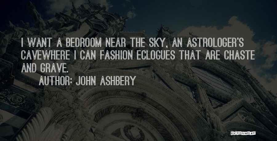 John Ashbery Quotes: I Want A Bedroom Near The Sky, An Astrologer's Cavewhere I Can Fashion Eclogues That Are Chaste And Grave.