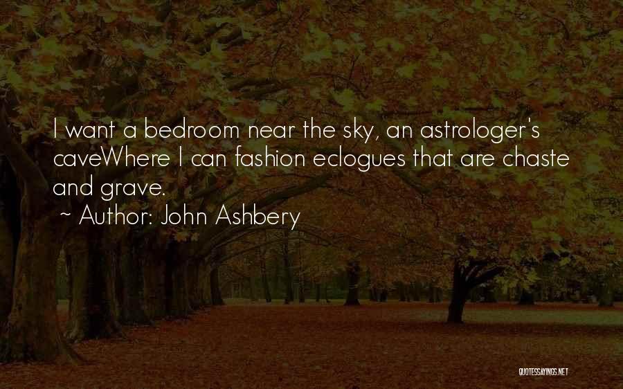 John Ashbery Quotes: I Want A Bedroom Near The Sky, An Astrologer's Cavewhere I Can Fashion Eclogues That Are Chaste And Grave.