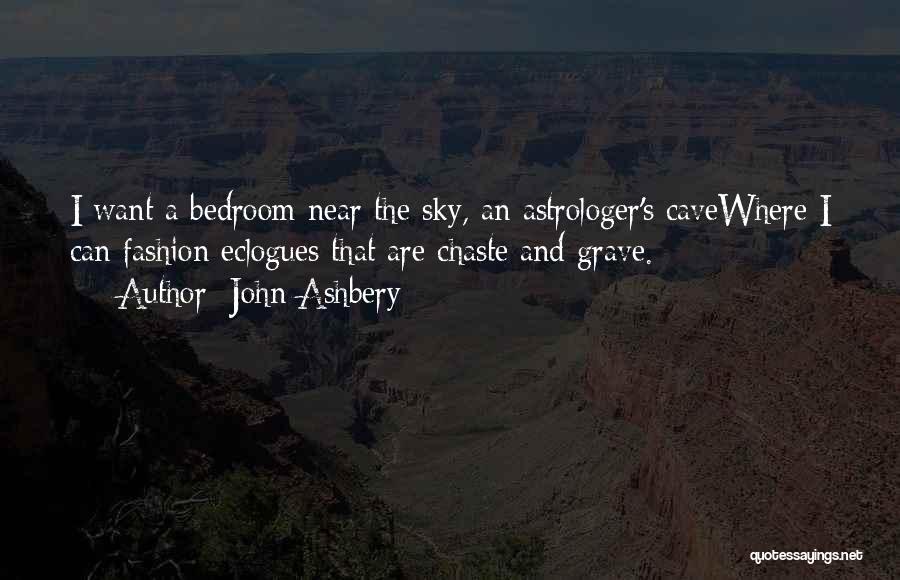 John Ashbery Quotes: I Want A Bedroom Near The Sky, An Astrologer's Cavewhere I Can Fashion Eclogues That Are Chaste And Grave.