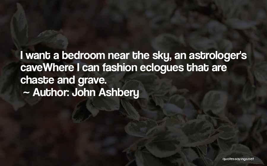 John Ashbery Quotes: I Want A Bedroom Near The Sky, An Astrologer's Cavewhere I Can Fashion Eclogues That Are Chaste And Grave.