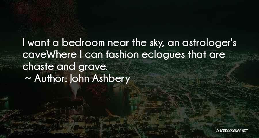 John Ashbery Quotes: I Want A Bedroom Near The Sky, An Astrologer's Cavewhere I Can Fashion Eclogues That Are Chaste And Grave.
