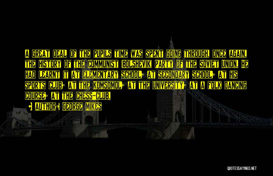 George Mikes Quotes: A Great Deal Of The Pupils Time Was Spent Going Through, Once Again, The History Of The Communist (bolshevik) Party