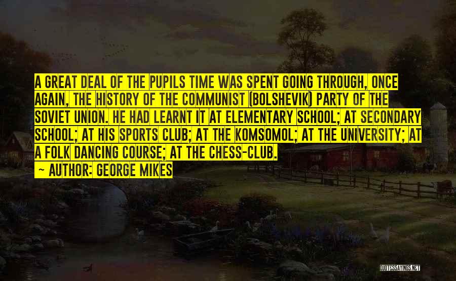 George Mikes Quotes: A Great Deal Of The Pupils Time Was Spent Going Through, Once Again, The History Of The Communist (bolshevik) Party