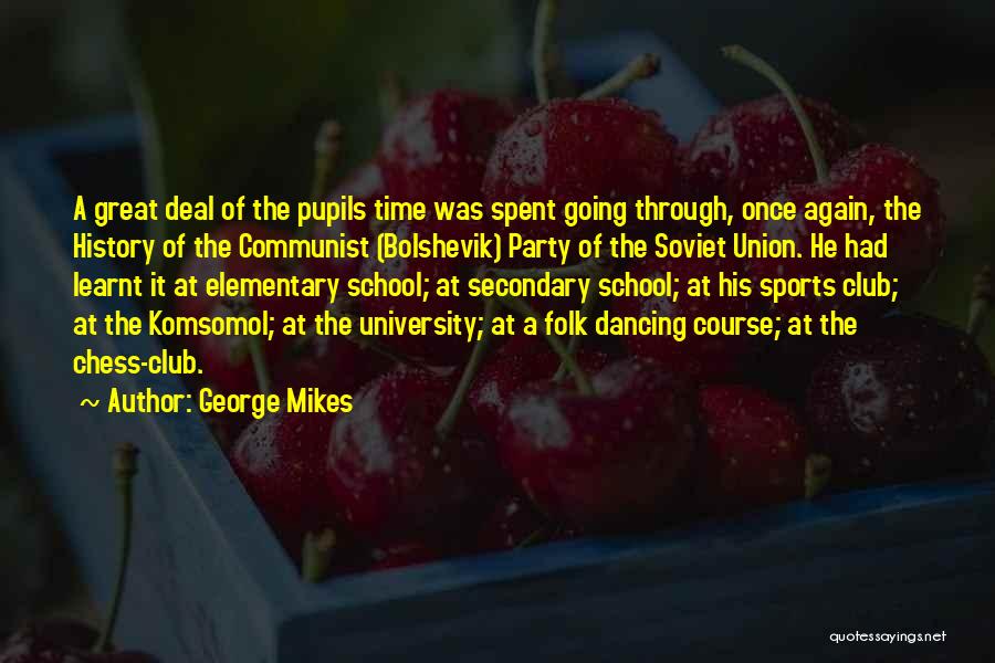 George Mikes Quotes: A Great Deal Of The Pupils Time Was Spent Going Through, Once Again, The History Of The Communist (bolshevik) Party