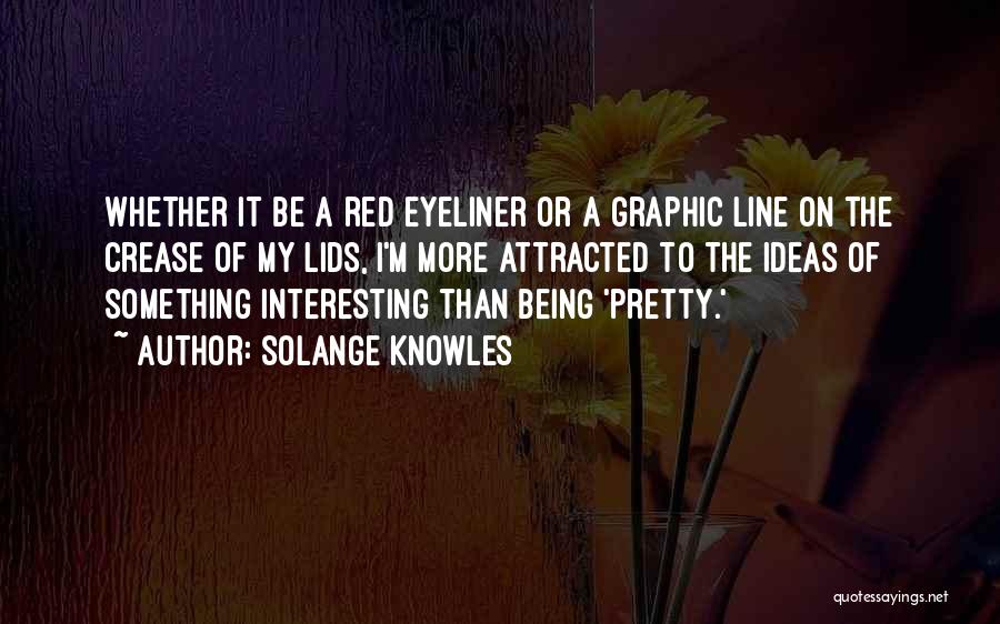 Solange Knowles Quotes: Whether It Be A Red Eyeliner Or A Graphic Line On The Crease Of My Lids, I'm More Attracted To