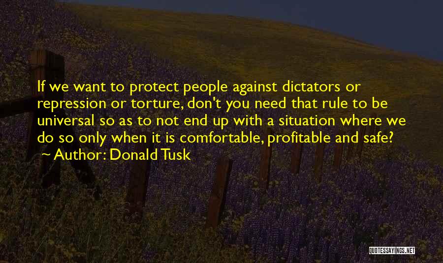 Donald Tusk Quotes: If We Want To Protect People Against Dictators Or Repression Or Torture, Don't You Need That Rule To Be Universal