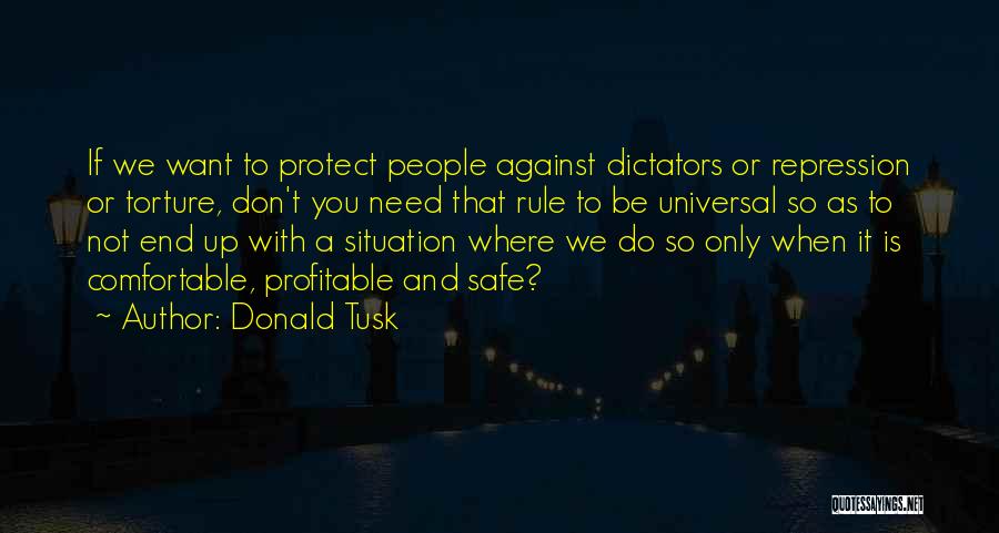 Donald Tusk Quotes: If We Want To Protect People Against Dictators Or Repression Or Torture, Don't You Need That Rule To Be Universal