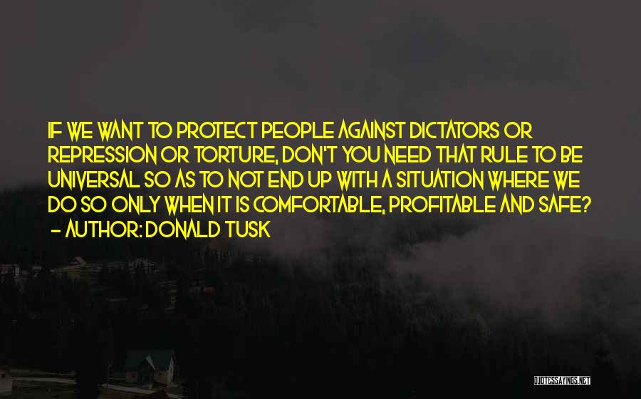 Donald Tusk Quotes: If We Want To Protect People Against Dictators Or Repression Or Torture, Don't You Need That Rule To Be Universal