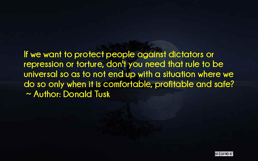 Donald Tusk Quotes: If We Want To Protect People Against Dictators Or Repression Or Torture, Don't You Need That Rule To Be Universal