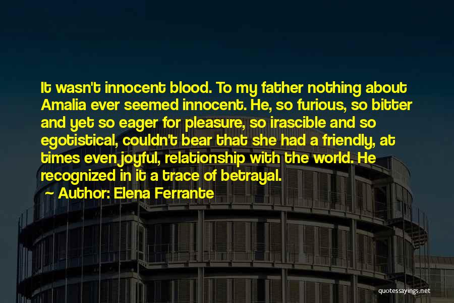 Elena Ferrante Quotes: It Wasn't Innocent Blood. To My Father Nothing About Amalia Ever Seemed Innocent. He, So Furious, So Bitter And Yet