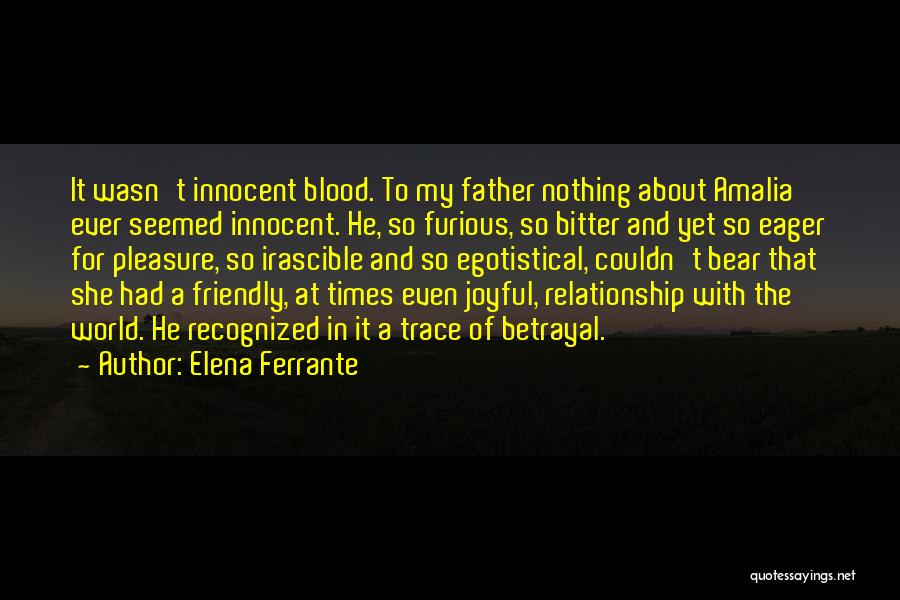 Elena Ferrante Quotes: It Wasn't Innocent Blood. To My Father Nothing About Amalia Ever Seemed Innocent. He, So Furious, So Bitter And Yet