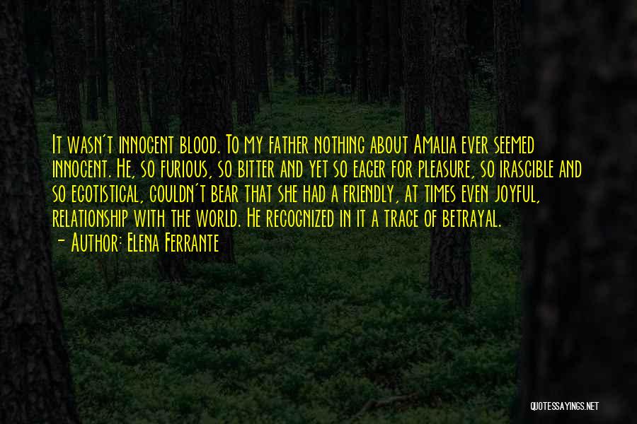 Elena Ferrante Quotes: It Wasn't Innocent Blood. To My Father Nothing About Amalia Ever Seemed Innocent. He, So Furious, So Bitter And Yet