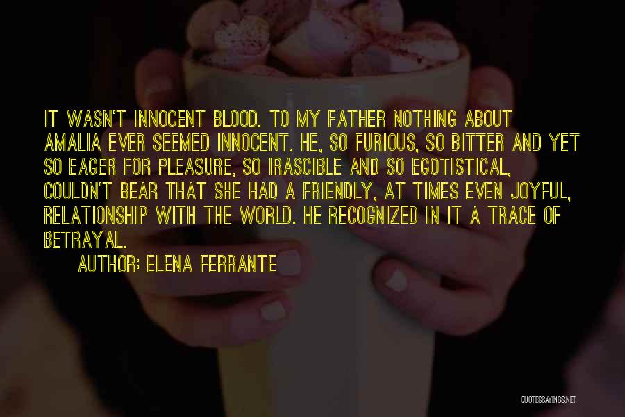 Elena Ferrante Quotes: It Wasn't Innocent Blood. To My Father Nothing About Amalia Ever Seemed Innocent. He, So Furious, So Bitter And Yet