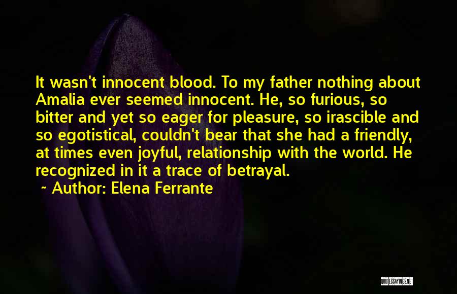 Elena Ferrante Quotes: It Wasn't Innocent Blood. To My Father Nothing About Amalia Ever Seemed Innocent. He, So Furious, So Bitter And Yet