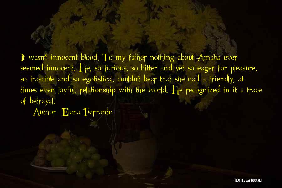 Elena Ferrante Quotes: It Wasn't Innocent Blood. To My Father Nothing About Amalia Ever Seemed Innocent. He, So Furious, So Bitter And Yet