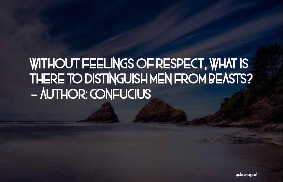 Confucius Quotes: Without Feelings Of Respect, What Is There To Distinguish Men From Beasts?