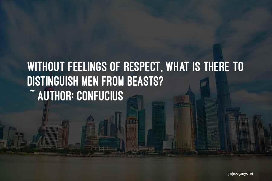 Confucius Quotes: Without Feelings Of Respect, What Is There To Distinguish Men From Beasts?