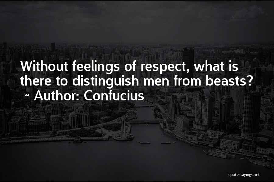 Confucius Quotes: Without Feelings Of Respect, What Is There To Distinguish Men From Beasts?