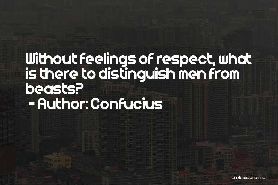 Confucius Quotes: Without Feelings Of Respect, What Is There To Distinguish Men From Beasts?