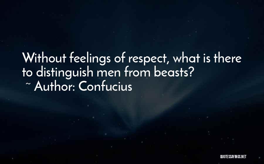 Confucius Quotes: Without Feelings Of Respect, What Is There To Distinguish Men From Beasts?