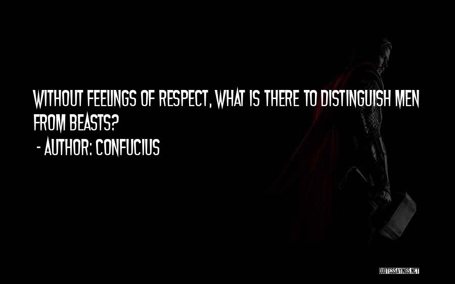 Confucius Quotes: Without Feelings Of Respect, What Is There To Distinguish Men From Beasts?