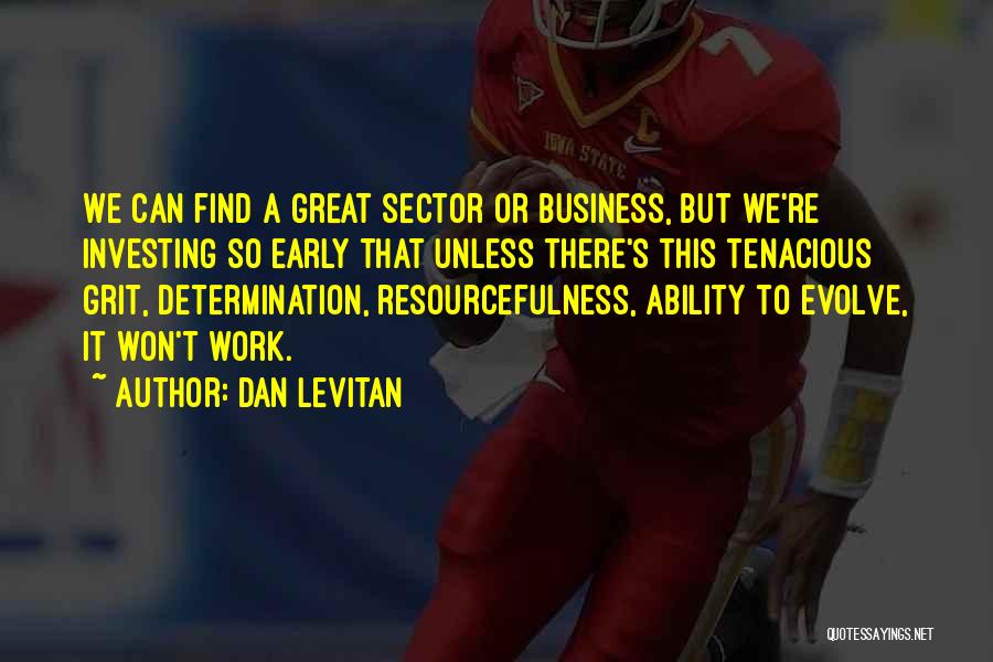 Dan Levitan Quotes: We Can Find A Great Sector Or Business, But We're Investing So Early That Unless There's This Tenacious Grit, Determination,