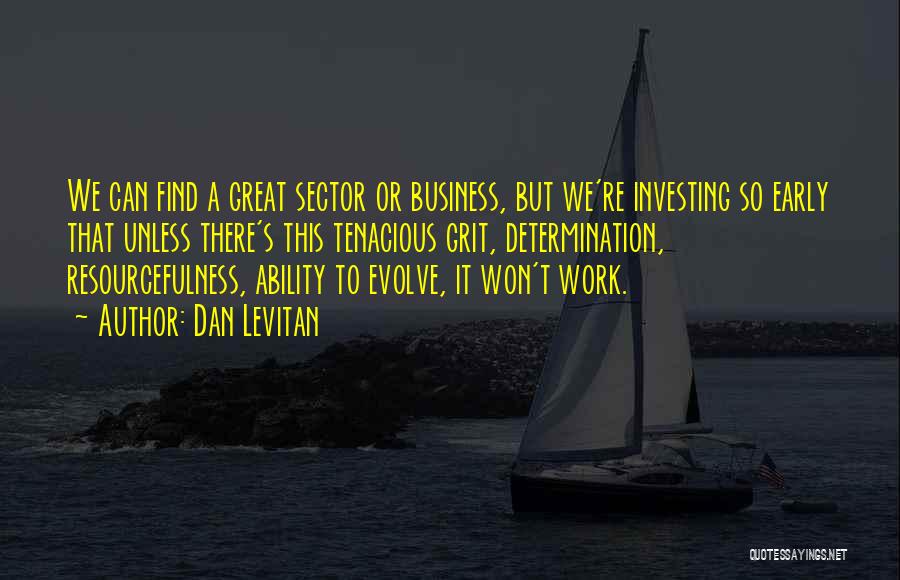 Dan Levitan Quotes: We Can Find A Great Sector Or Business, But We're Investing So Early That Unless There's This Tenacious Grit, Determination,